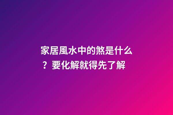 家居風水中的煞是什么？要化解就得先了解